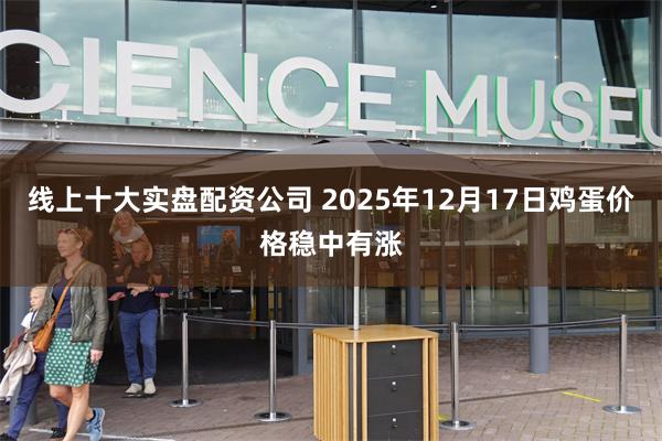 线上十大实盘配资公司 2025年12月17日鸡蛋价格稳中有涨