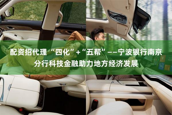 配资招代理 “四化”+“五帮”——宁波银行南京分行科技金融助