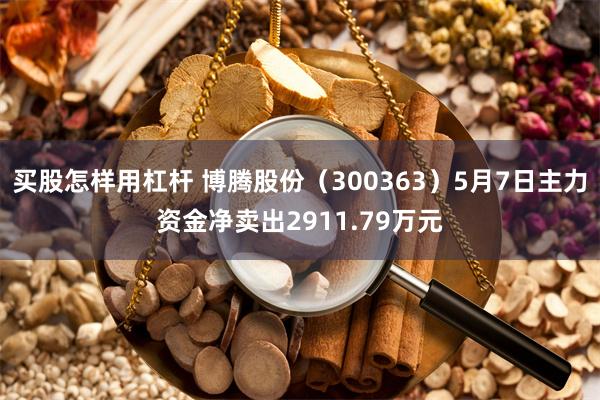买股怎样用杠杆 博腾股份（300363）5月7日主力资金净卖