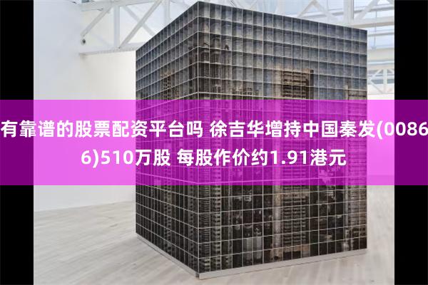 有靠谱的股票配资平台吗 徐吉华增持中国秦发(00866)51
