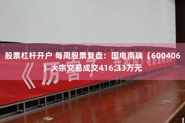 股票杠杆开户 每周股票复盘：国电南瑞（600406）大宗交易